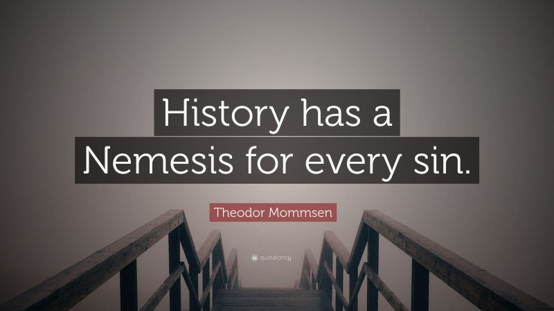 Theodor Mommsen Quote: “History has a Nemesis for every sin.”