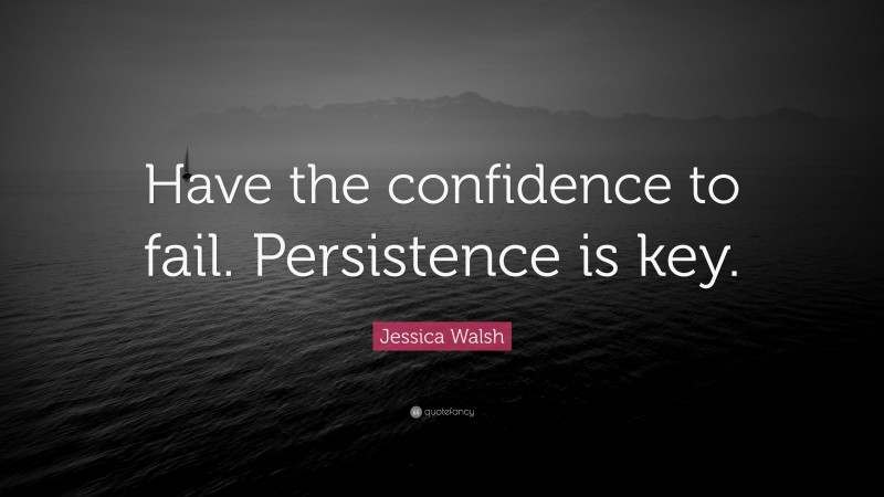 Jessica Walsh Quote: “Have the confidence to fail. Persistence is key.”