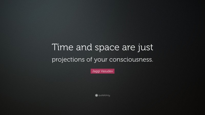 Jaggi Vasudev Quote: “Time and space are just projections of your consciousness.”