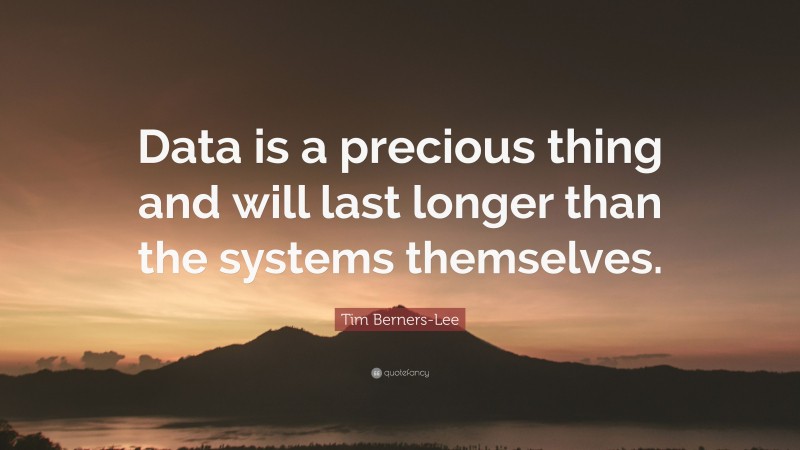 Tim Berners-Lee Quote: “Data is a precious thing and will last longer ...