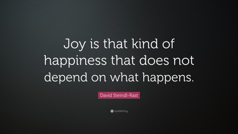 David Steindl-Rast Quote: “Joy is that kind of happiness that does not depend on what happens.”