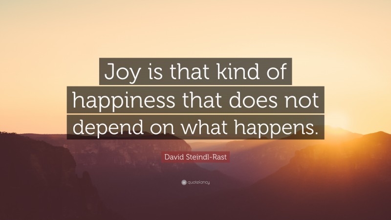 David Steindl-Rast Quote: “Joy is that kind of happiness that does not depend on what happens.”