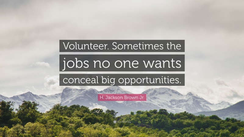 H. Jackson Brown Jr. Quote: “Volunteer. Sometimes the jobs no one wants conceal big opportunities.”