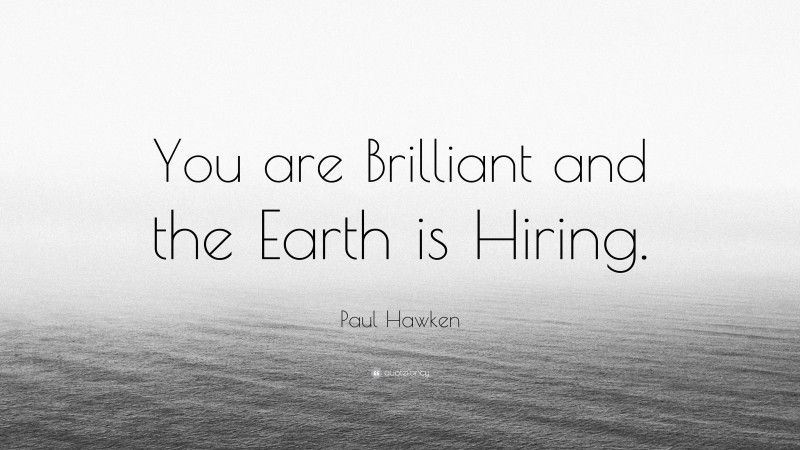Paul Hawken Quote: “You are Brilliant and the Earth is Hiring.”