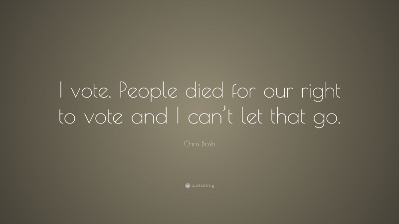Chris Bosh Quote: “I vote. People died for our right to vote and I can’t let that go.”