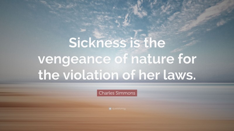 Charles Simmons Quote: “Sickness is the vengeance of nature for the violation of her laws.”