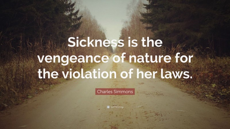 Charles Simmons Quote: “Sickness is the vengeance of nature for the violation of her laws.”