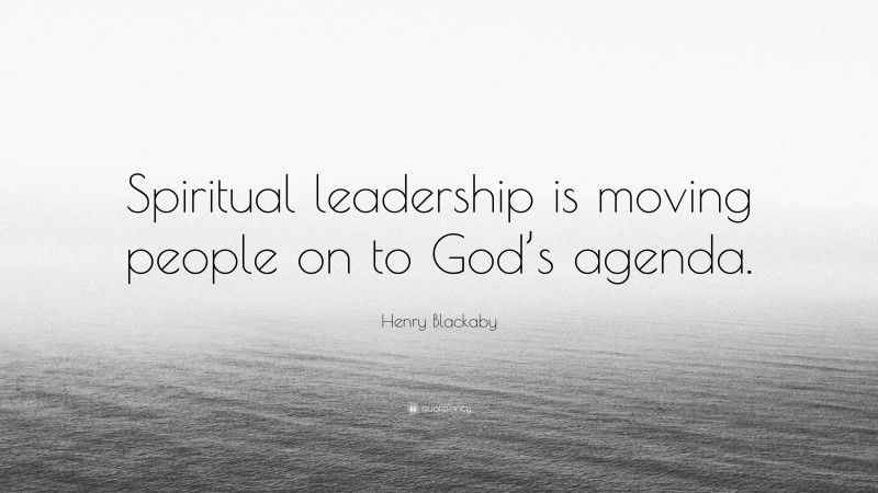 Henry Blackaby Quote: “Spiritual leadership is moving people on to God’s agenda.”