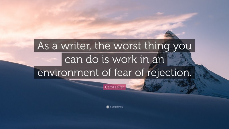 Carol Leifer Quote: “As a writer, the worst thing you can do is work in an environment of fear of rejection.”