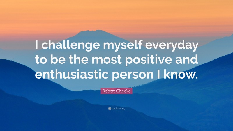 Robert Cheeke Quote: “I challenge myself everyday to be the most positive and enthusiastic person I know.”