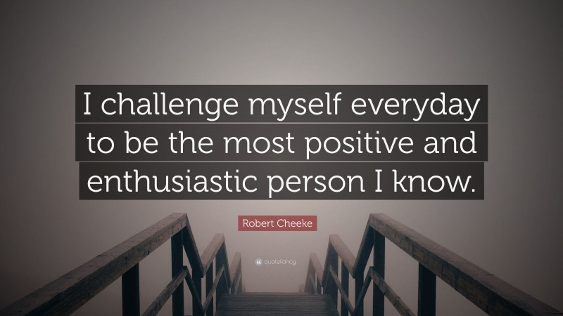 Robert Cheeke Quote: “I challenge myself everyday to be the most positive and enthusiastic person I know.”