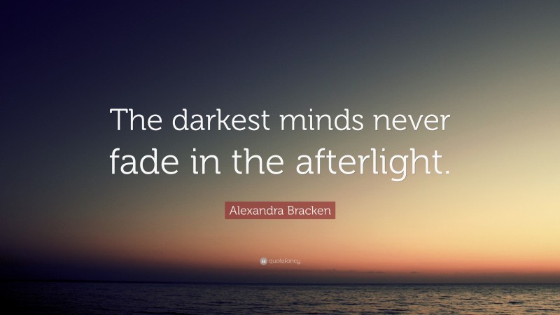 Alexandra Bracken Quote: “The darkest minds never fade in the afterlight.”