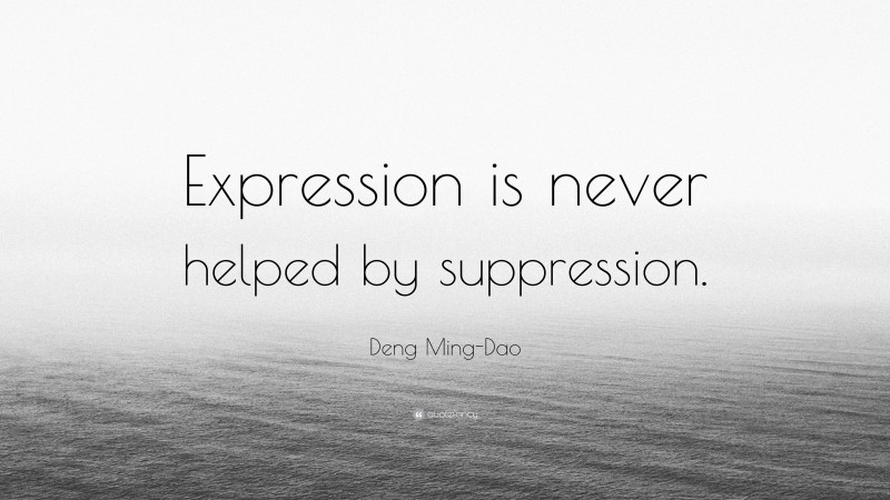 Deng Ming-Dao Quote: “Expression is never helped by suppression.”