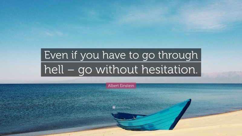 Albert Einstein Quote: “Even if you have to go through hell – go without hesitation.”