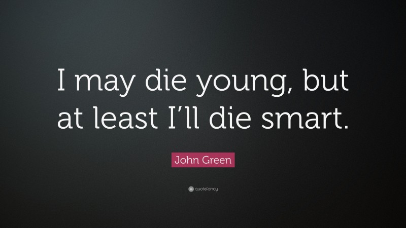 John Green Quote: “I may die young, but at least I’ll die smart.”
