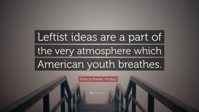 Francis Parker Yockey Quote: “Leftist ideas are a part of the very atmosphere which American youth breathes.”