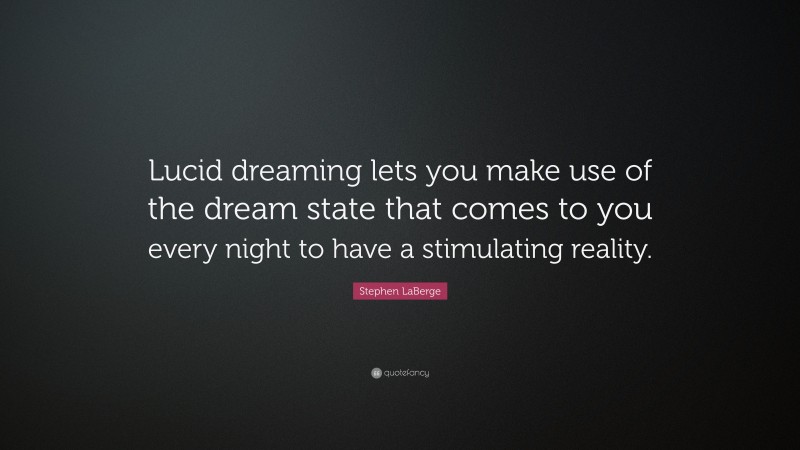 Stephen LaBerge Quote: “Lucid dreaming lets you make use of the dream state that comes to you every night to have a stimulating reality.”