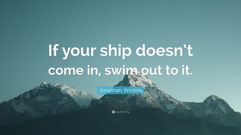 Jonathan Winters Quote: “If your ship doesn’t come in, swim out to it.”
