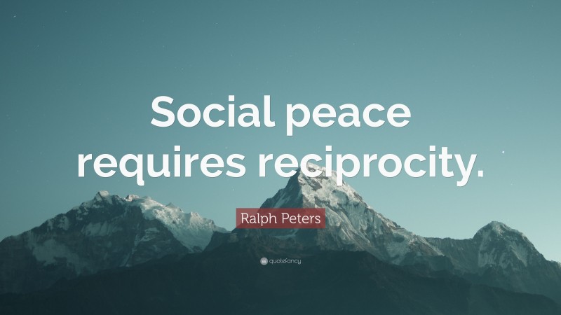 Ralph Peters Quote: “Social peace requires reciprocity.”