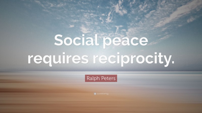 Ralph Peters Quote: “Social peace requires reciprocity.”
