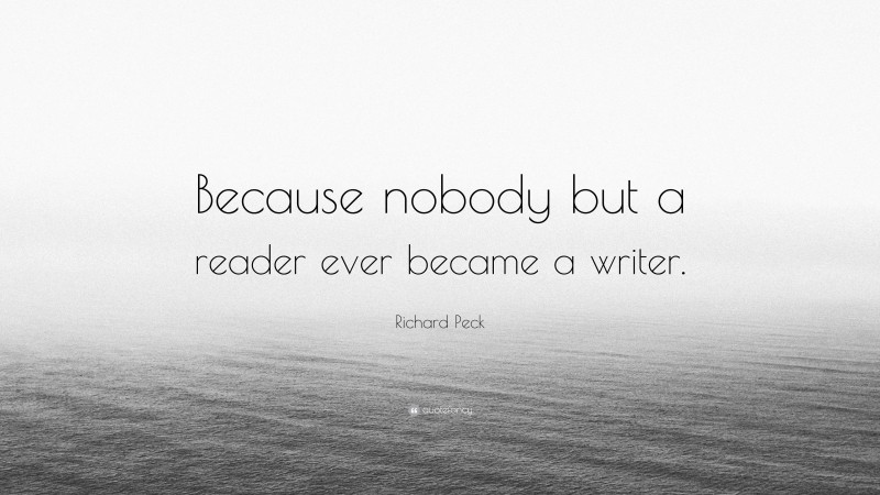 Richard Peck Quote: “Because nobody but a reader ever became a writer.”