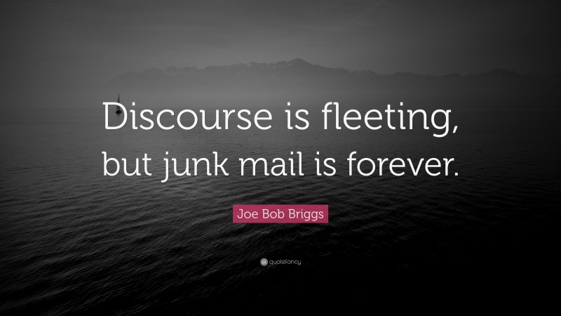 Joe Bob Briggs Quote: “Discourse is fleeting, but junk mail is forever.”