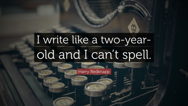 Harry Redknapp Quote: “I write like a two-year-old and I can’t spell.”