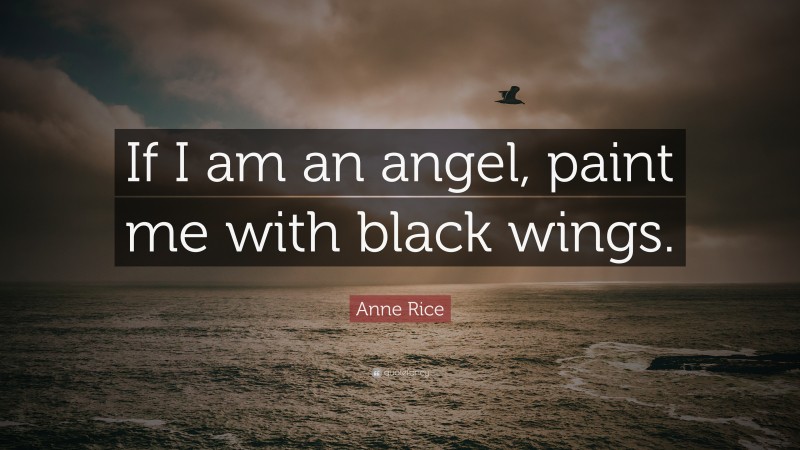 Anne Rice Quote: “If I am an angel, paint me with black wings.”