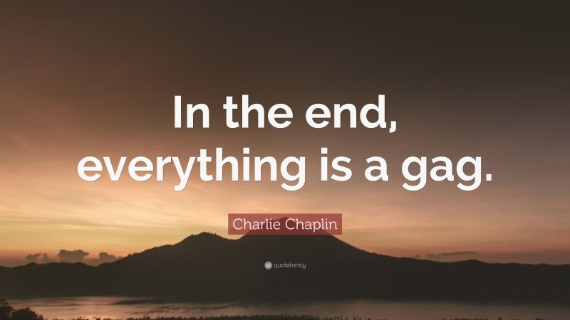 Charlie Chaplin Quote: “In the end, everything is a gag.”