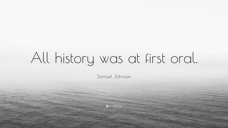 Samuel Johnson Quote: “All history was at first oral.”