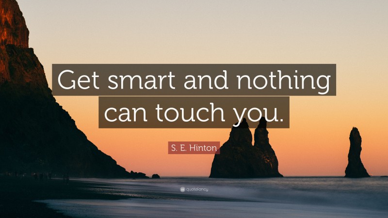 S. E. Hinton Quote: “Get smart and nothing can touch you.”