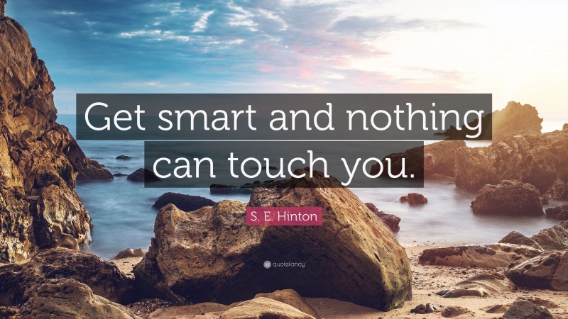 S. E. Hinton Quote: “Get smart and nothing can touch you.”