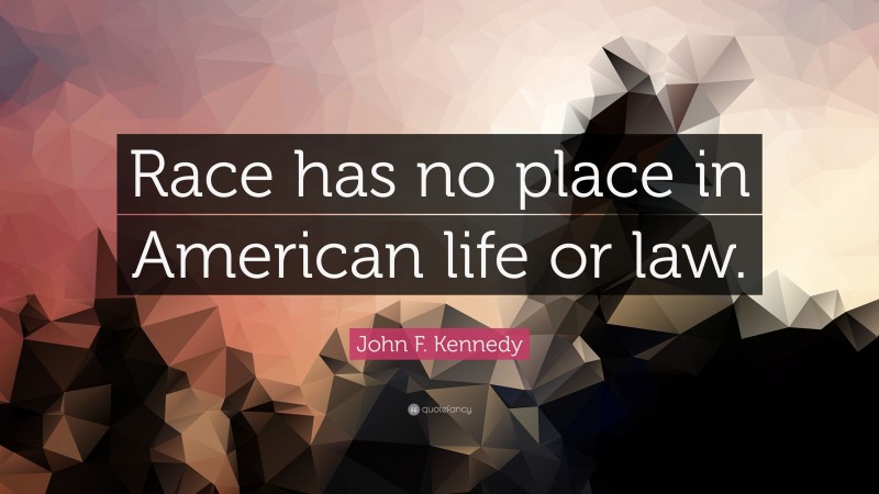 John F. Kennedy Quote: “Race has no place in American life or law.”