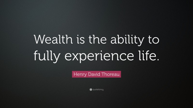 Henry David Thoreau Quote: “Wealth is the ability to fully experience life.”