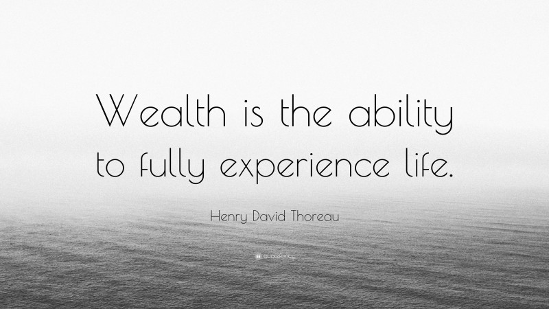 Henry David Thoreau Quote: “Wealth is the ability to fully experience life.”