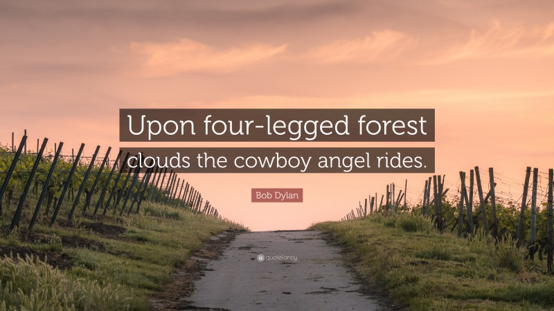 Bob Dylan Quote: “Upon four-legged forest clouds the cowboy angel rides.”
