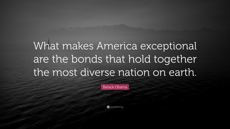 Barack Obama Quote: “What makes America exceptional are the bonds that hold together the most diverse nation on earth.”