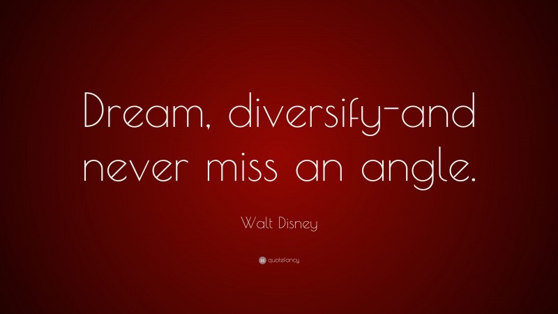 Walt Disney Quote: “Dream, diversify-and never miss an angle.”