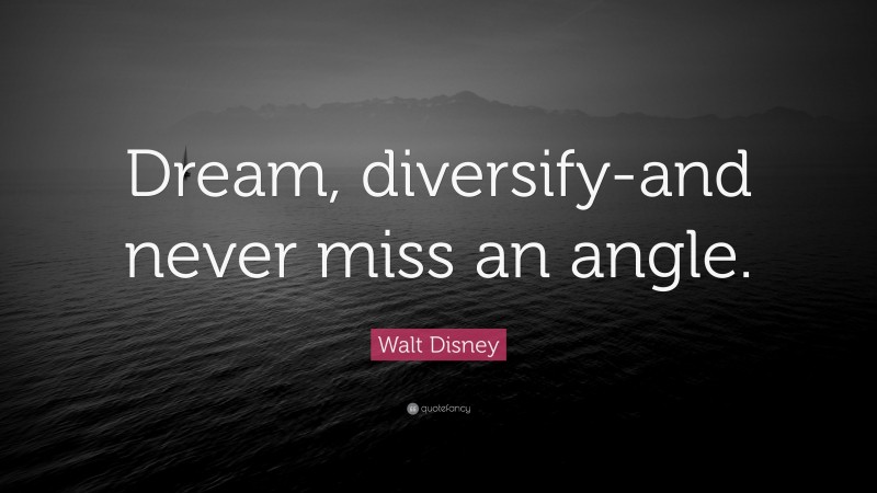 Walt Disney Quote: “Dream, diversify-and never miss an angle.”