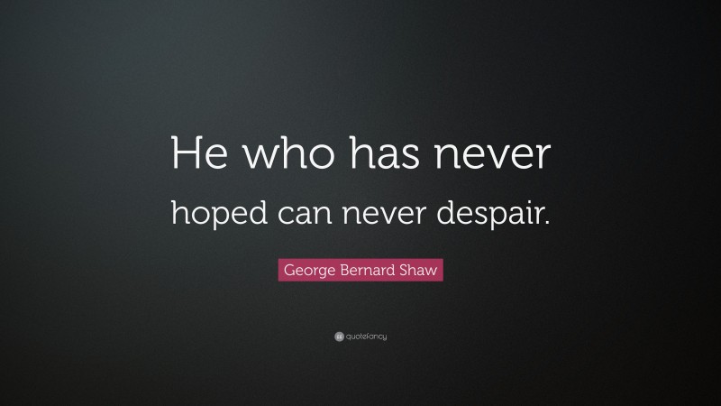George Bernard Shaw Quote: “He who has never hoped can never despair.”