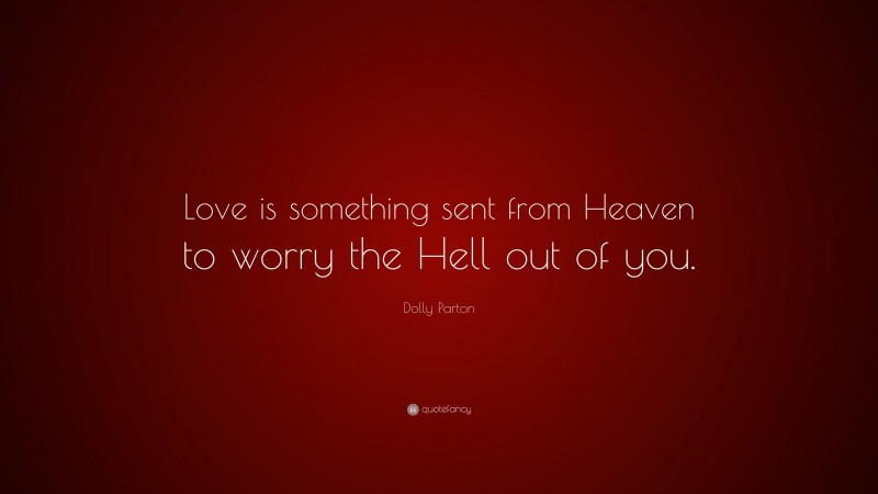 Dolly Parton Quote: “Love is something sent from Heaven to worry the Hell out of you.”