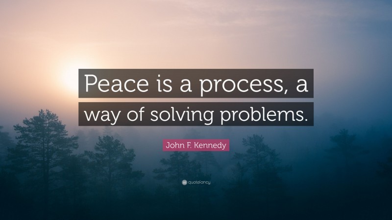 John F. Kennedy Quote: “Peace is a process, a way of solving problems.”