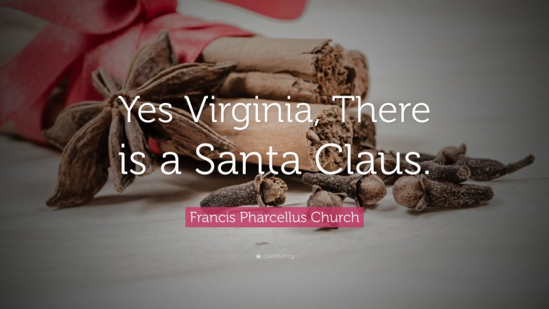 Francis Pharcellus Church Quote: “Yes Virginia, There is a Santa Claus.”