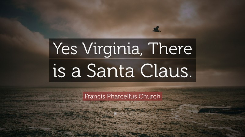 Francis Pharcellus Church Quote: “Yes Virginia, There is a Santa Claus.”