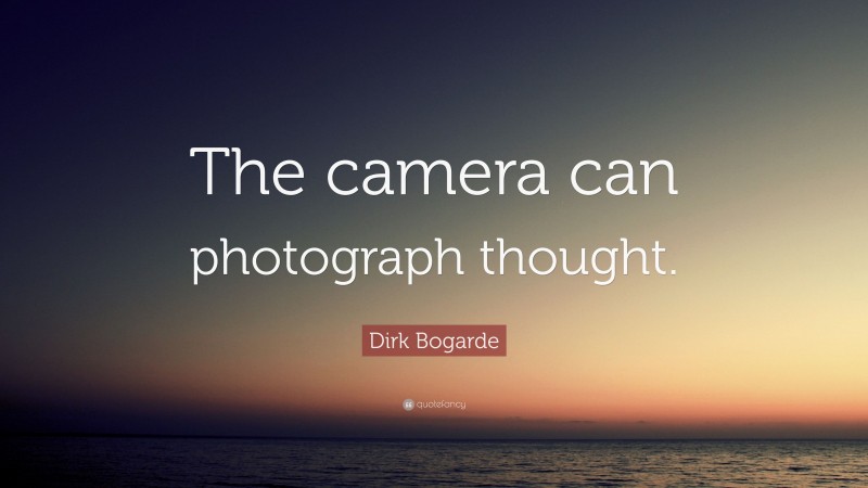 Dirk Bogarde Quote: “The camera can photograph thought.”