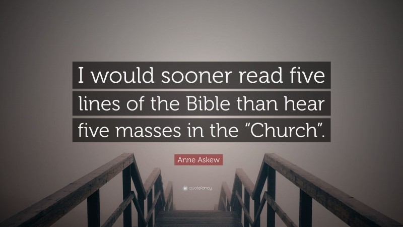 Anne Askew Quote: “I would sooner read five lines of the Bible than hear five masses in the “Church”.”