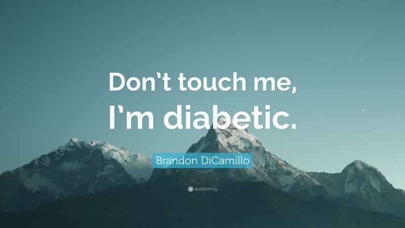 Brandon DiCamillo Quote: “Don’t touch me, I’m diabetic.”