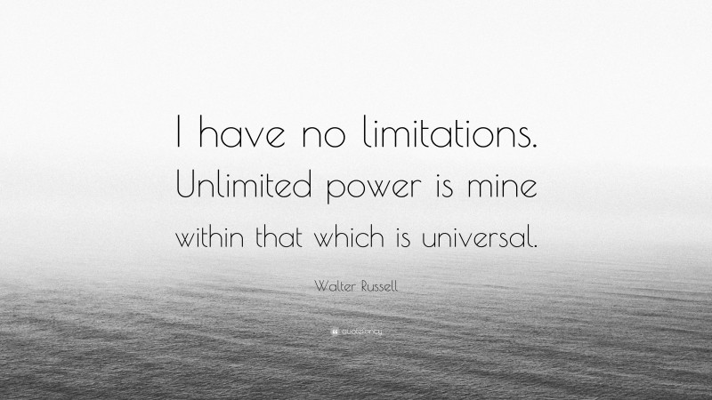 Walter Russell Quote: “I have no limitations. Unlimited power is mine within that which is universal.”