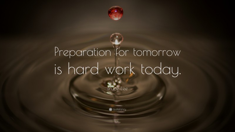 Bruce Lee Quote: “Preparation for tomorrow is hard work today.”