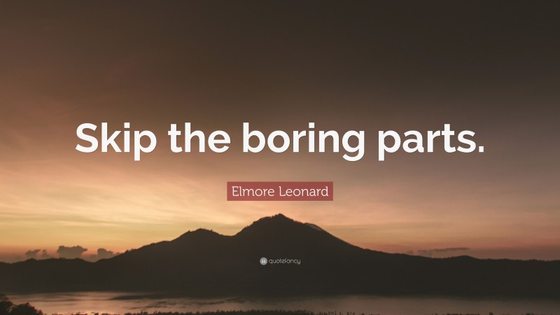 Elmore Leonard Quote: “Skip the boring parts.”